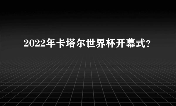 2022年卡塔尔世界杯开幕式？