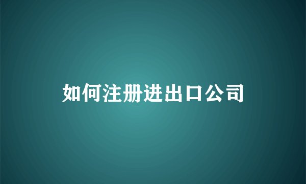 如何注册进出口公司