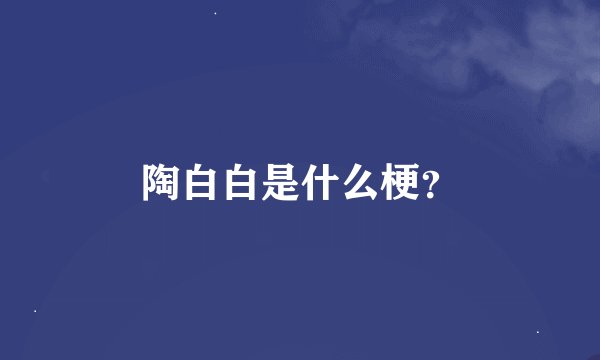 陶白白是什么梗？