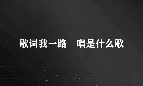 歌词我一路啍唱是什么歌