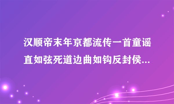 汉顺帝末年京都流传一首童谣直如弦死道边曲如钩反封侯这首童谣反