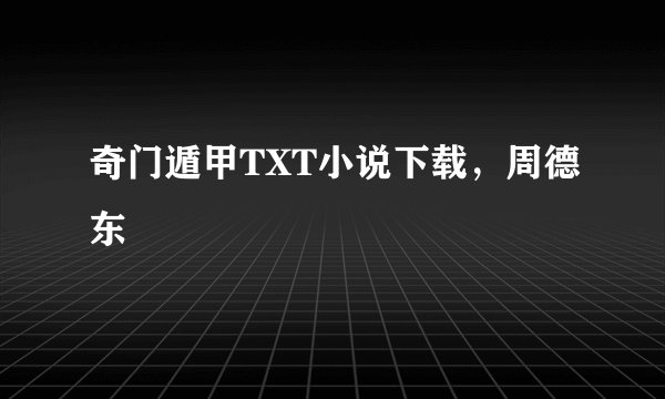 奇门遁甲TXT小说下载，周德东