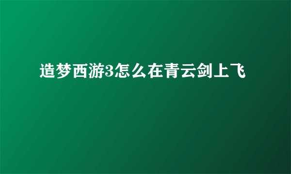 造梦西游3怎么在青云剑上飞