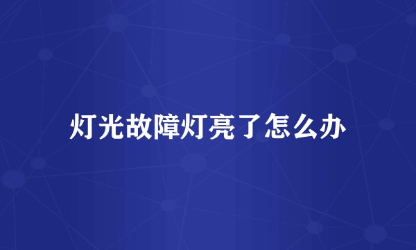 灯光故障灯亮了怎么办