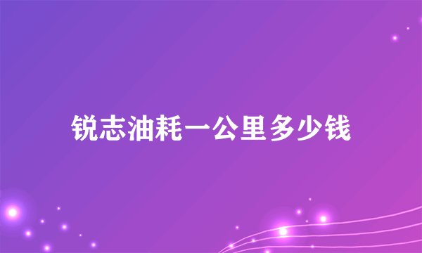 锐志油耗一公里多少钱