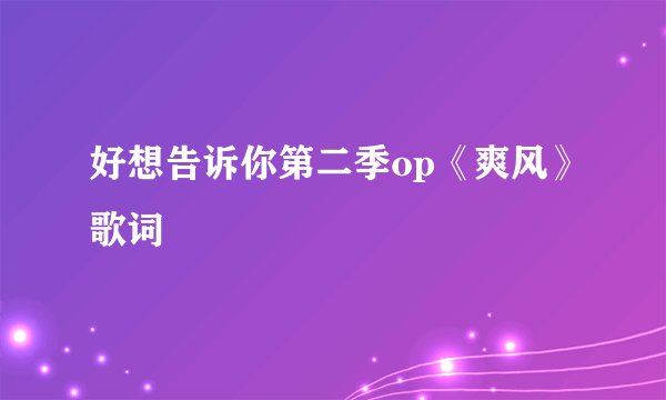 好想告诉你第二季op《爽风》歌词