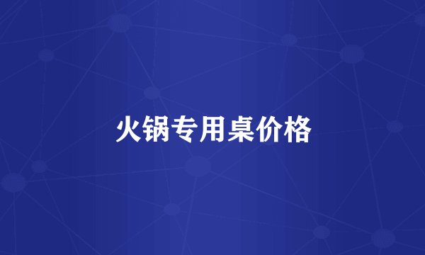 火锅专用桌价格