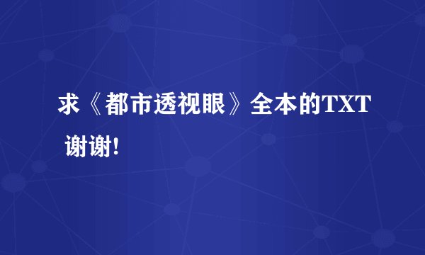 求《都市透视眼》全本的TXT 谢谢!