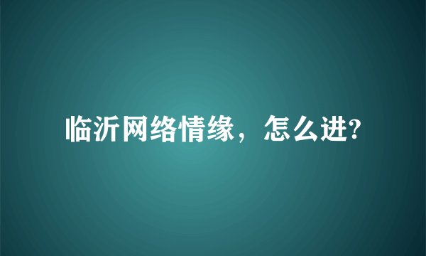 临沂网络情缘，怎么进?