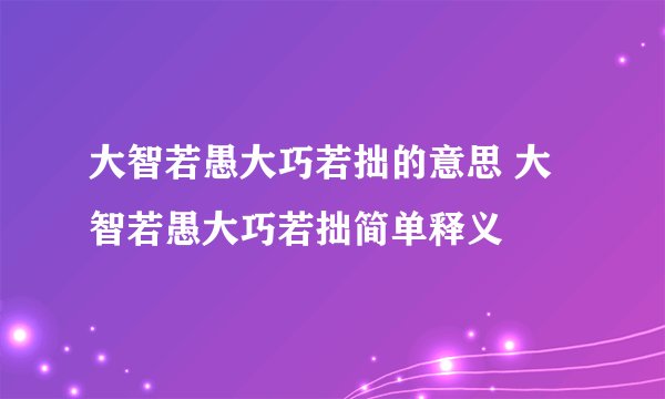 大智若愚大巧若拙的意思 大智若愚大巧若拙简单释义
