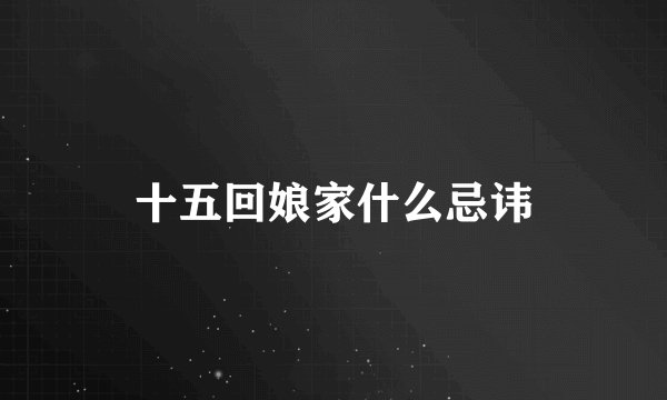 十五回娘家什么忌讳