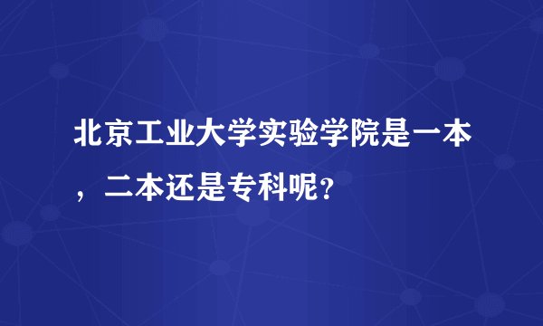 北京工业大学实验学院是一本，二本还是专科呢？
