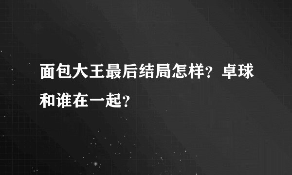 面包大王最后结局怎样？卓球和谁在一起？
