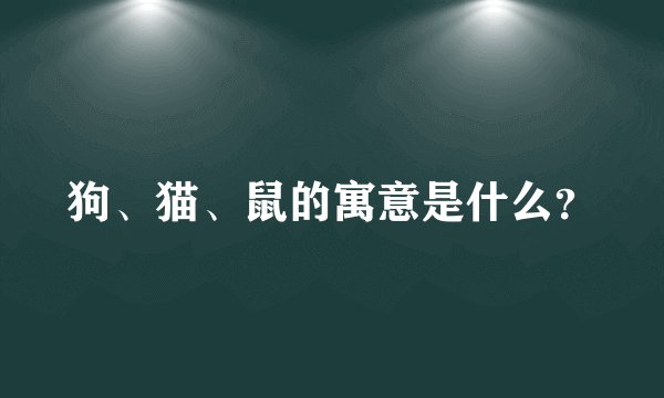狗、猫、鼠的寓意是什么？