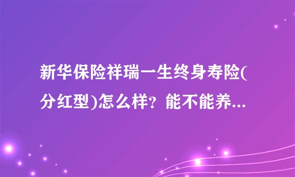 新华保险祥瑞一生终身寿险(分红型)怎么样？能不能养老？到60岁能领多少，怎么领？
