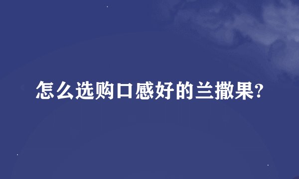 怎么选购口感好的兰撒果?