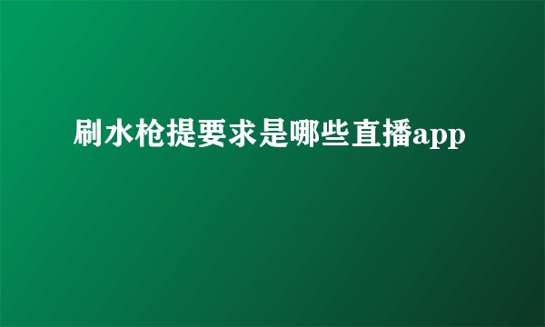 刷水枪提要求是哪些直播app