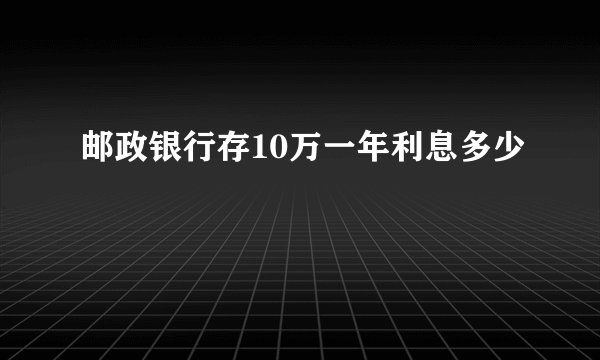 邮政银行存10万一年利息多少