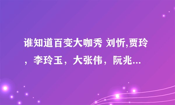 谁知道百变大咖秀 刘忻,贾玲，李玲玉，大张伟，阮兆祥，江映蓉？那期的分数排名情况，及具体分数？
