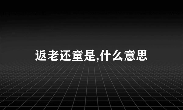 返老还童是,什么意思