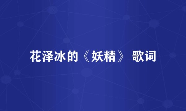 花泽冰的《妖精》 歌词