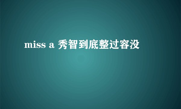 miss a 秀智到底整过容没
