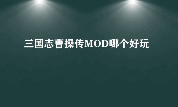 三国志曹操传MOD哪个好玩