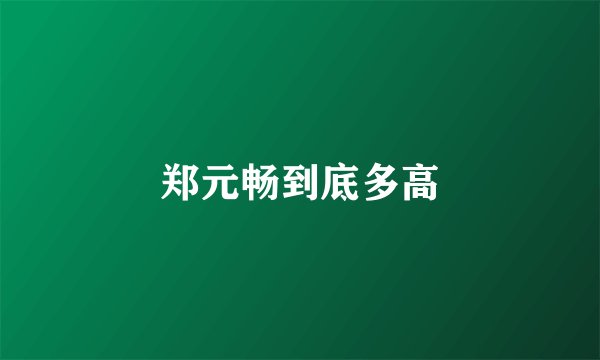 郑元畅到底多高