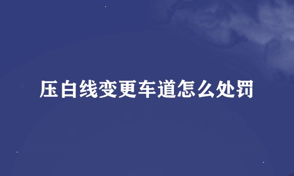 压白线变更车道怎么处罚