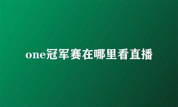 one冠军赛在哪里看直播