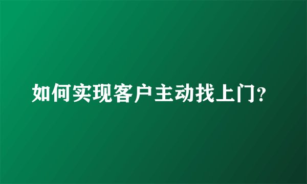如何实现客户主动找上门？