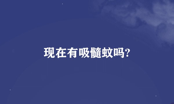 现在有吸髓蚊吗?