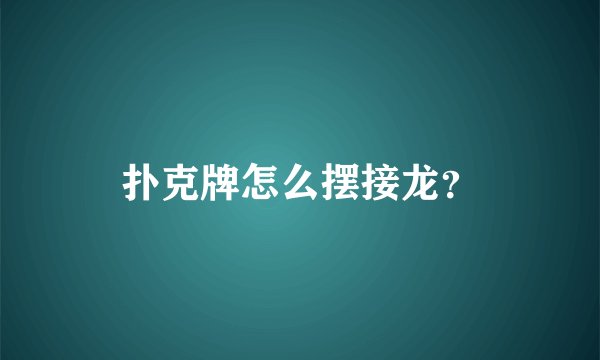 扑克牌怎么摆接龙？