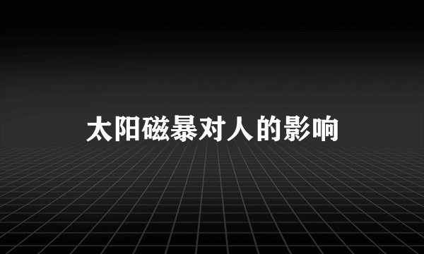 太阳磁暴对人的影响