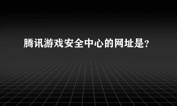腾讯游戏安全中心的网址是？