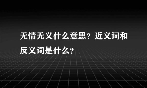 无情无义什么意思？近义词和反义词是什么？