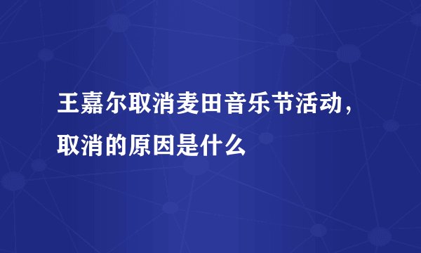王嘉尔取消麦田音乐节活动，取消的原因是什么