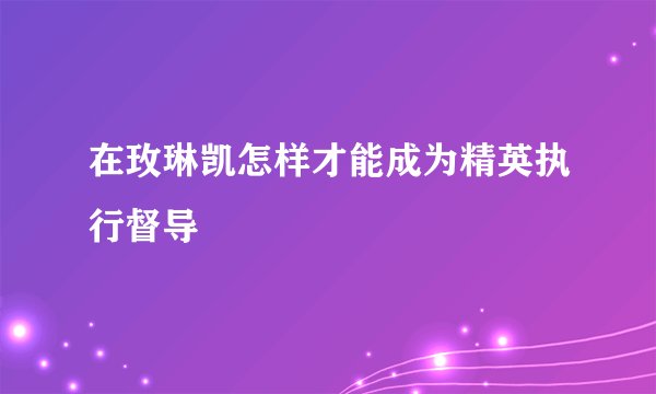 在玫琳凯怎样才能成为精英执行督导