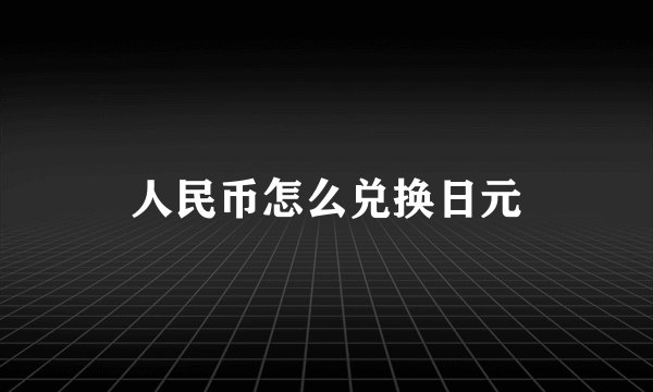 人民币怎么兑换日元