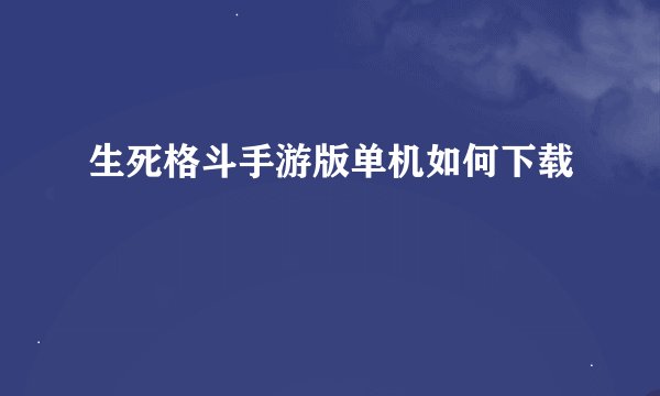 生死格斗手游版单机如何下载