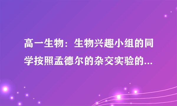 高一生物：生物兴趣小组的同学按照孟德尔的杂交实验的程序,做了两组实验如下