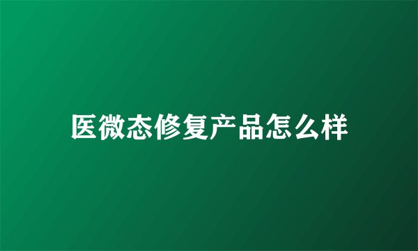 医微态修复产品怎么样