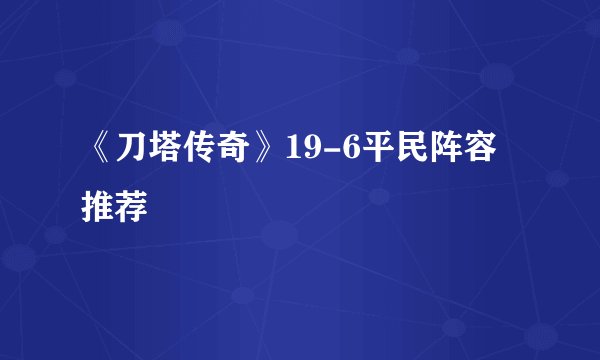 《刀塔传奇》19-6平民阵容推荐