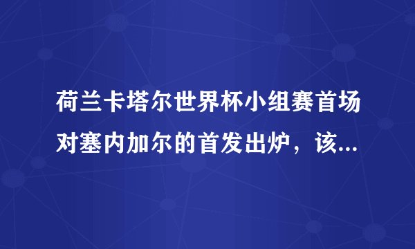 荷兰卡塔尔世界杯小组赛首场对塞内加尔的首发出炉，该阵容实力如何？