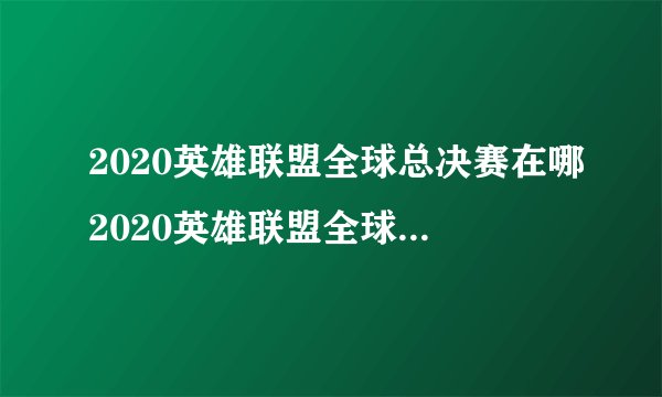 2020英雄联盟全球总决赛在哪2020英雄联盟全球总决赛介绍