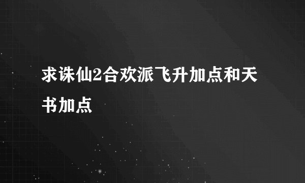 求诛仙2合欢派飞升加点和天书加点