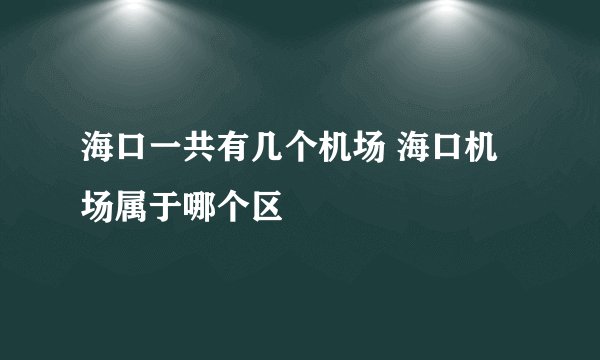 海口一共有几个机场 海口机场属于哪个区