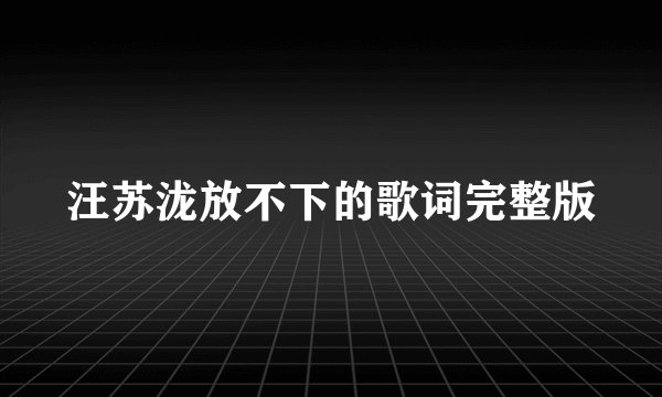 汪苏泷放不下的歌词完整版