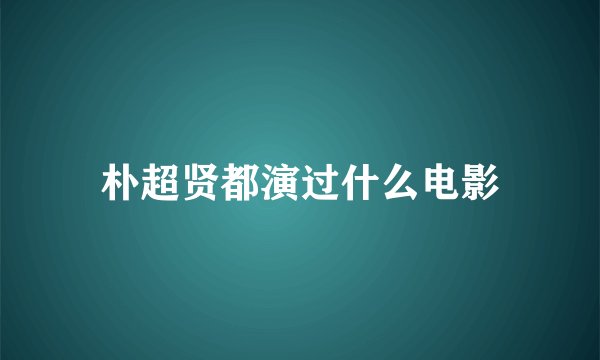 朴超贤都演过什么电影