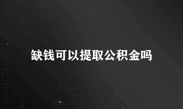 缺钱可以提取公积金吗